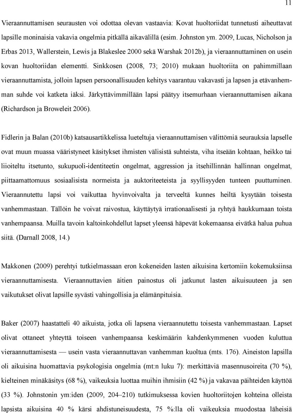 Sinkkosen (2008, 73; 2010) mukaan huoltoriita on pahimmillaan vieraannuttamista, jolloin lapsen persoonallisuuden kehitys vaarantuu vakavasti ja lapsen ja etävanhemman suhde voi katketa iäksi.