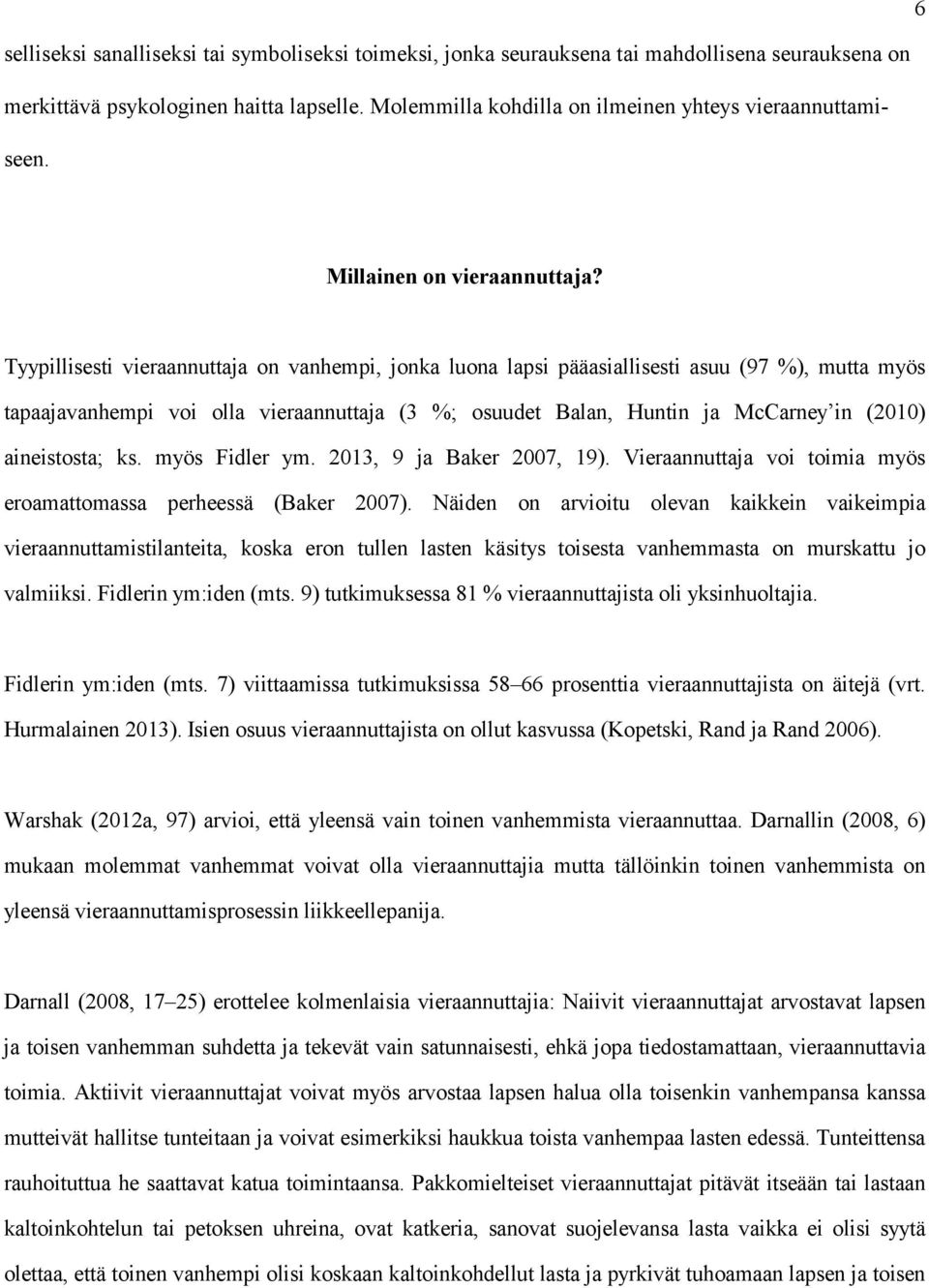 Tyypillisesti vieraannuttaja on vanhempi, jonka luona lapsi pääasiallisesti asuu (97 %), mutta myös tapaajavanhempi voi olla vieraannuttaja (3 %; osuudet Balan, Huntin ja McCarney in (2010)