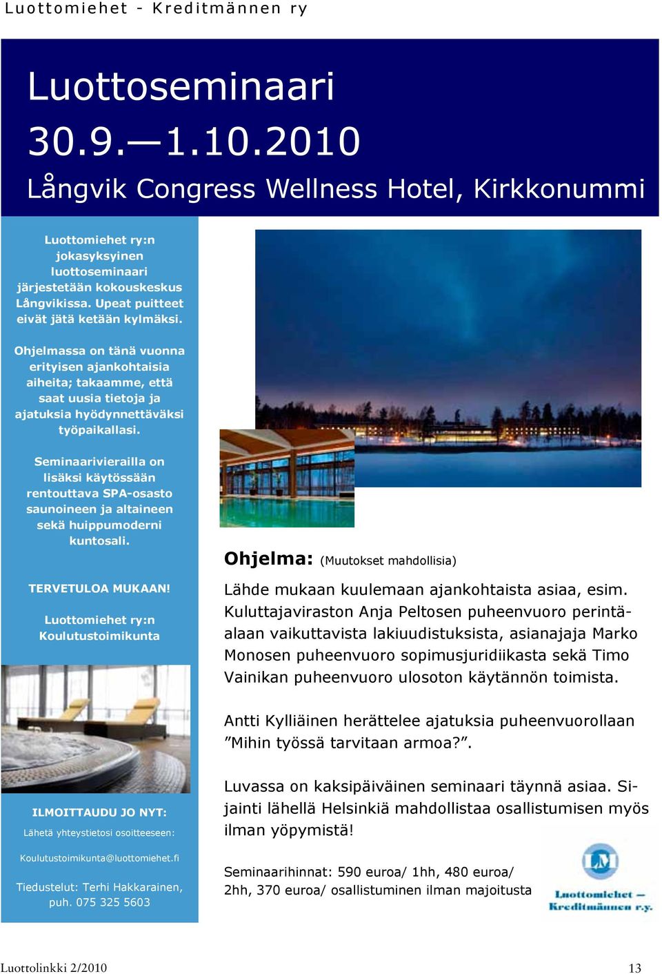 Seminaarivierailla on lisäksi käytössään rentouttava SPA-osasto saunoineen ja altaineen sekä huippumoderni kuntosali. Ohjelma: (Muutokset mahdollisia) TERVETULOA MUKAAN!