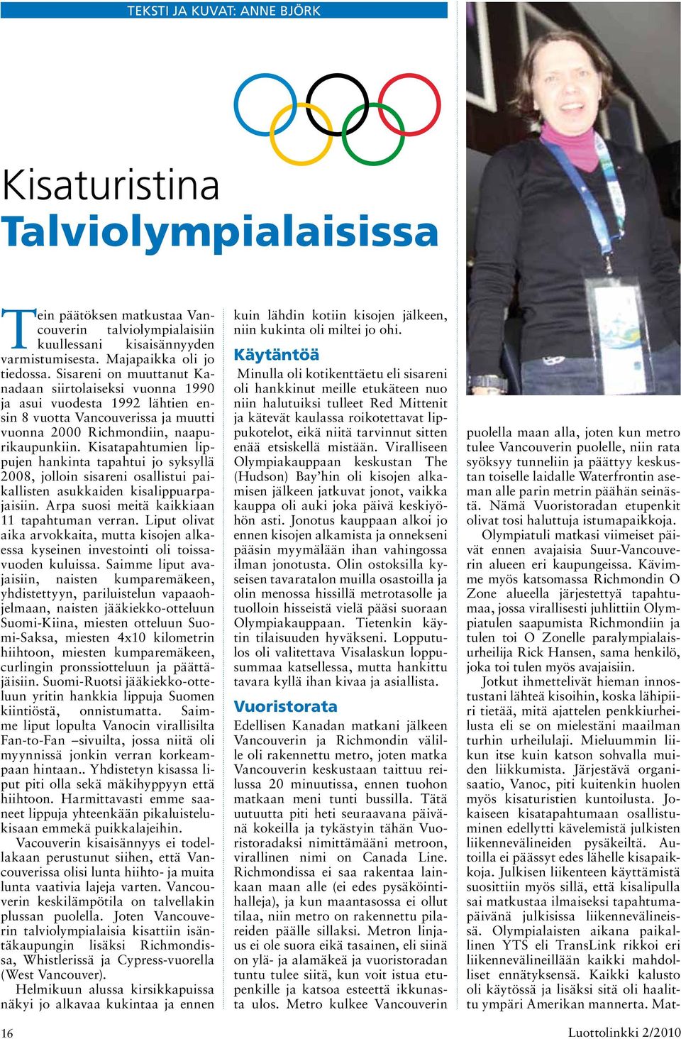 Kisatapahtumien lippujen hankinta tapahtui jo syksyllä 2008, jolloin sisareni osallistui paikallisten asukkaiden kisalippuarpajaisiin. Arpa suosi meitä kaikkiaan 11 tapahtuman verran.