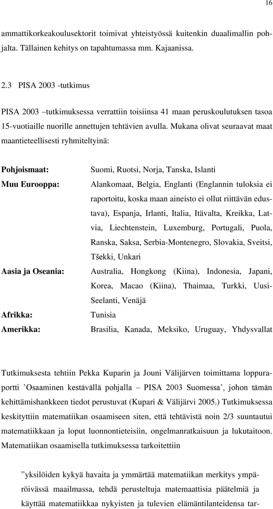 Mukana olivat seuraavat maat maantieteellisesti ryhmiteltyinä: Pohjoismaat: Muu Eurooppa: Aasia ja Oseania: Afrikka: Amerikka: Suomi, Ruotsi, Norja, Tanska, Islanti Alankomaat, Belgia, Englanti