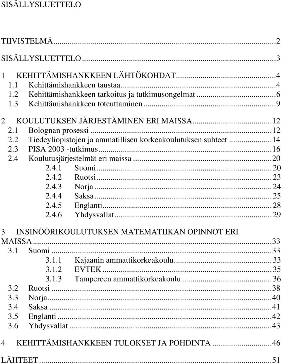 3 PISA 2003 -tutkimus... 16 2.4 Koulutusjärjestelmät eri maissa... 20 2.4.1 Suomi... 20 2.4.2 Ruotsi... 23 2.4.3 Norja... 24 2.4.4 Saksa... 25 2.4.5 Englanti... 28 2.4.6 Yhdysvallat.