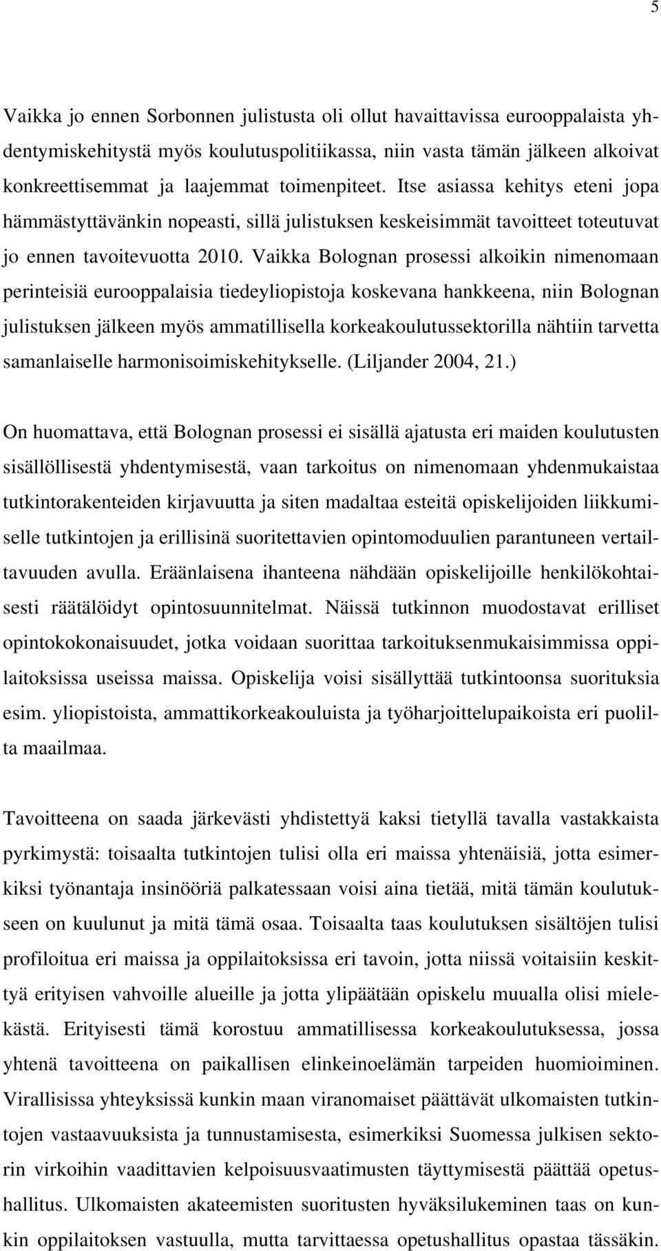 Vaikka Bolognan prosessi alkoikin nimenomaan perinteisiä eurooppalaisia tiedeyliopistoja koskevana hankkeena, niin Bolognan julistuksen jälkeen myös ammatillisella korkeakoulutussektorilla nähtiin