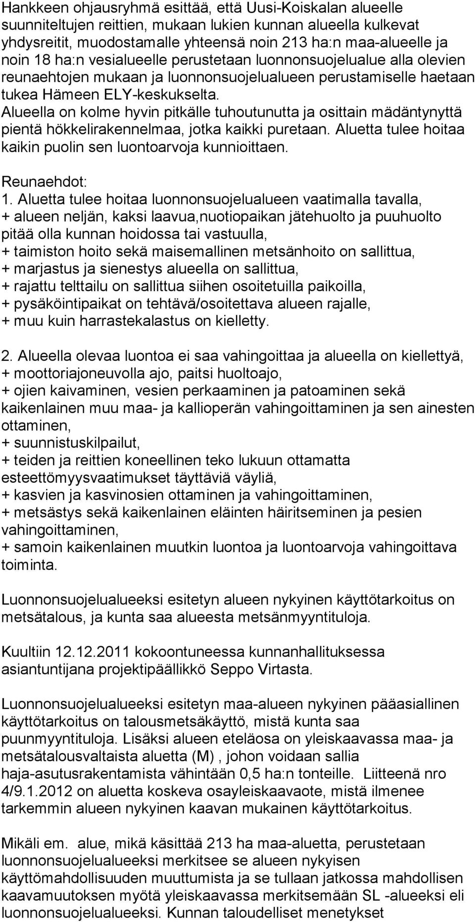 Alueella on kolme hyvin pitkälle tuhoutunutta ja osittain mädäntynyttä pientä hökkelirakennelmaa, jotka kaikki puretaan. Aluetta tulee hoitaa kaikin puolin sen luontoarvoja kunnioittaen.