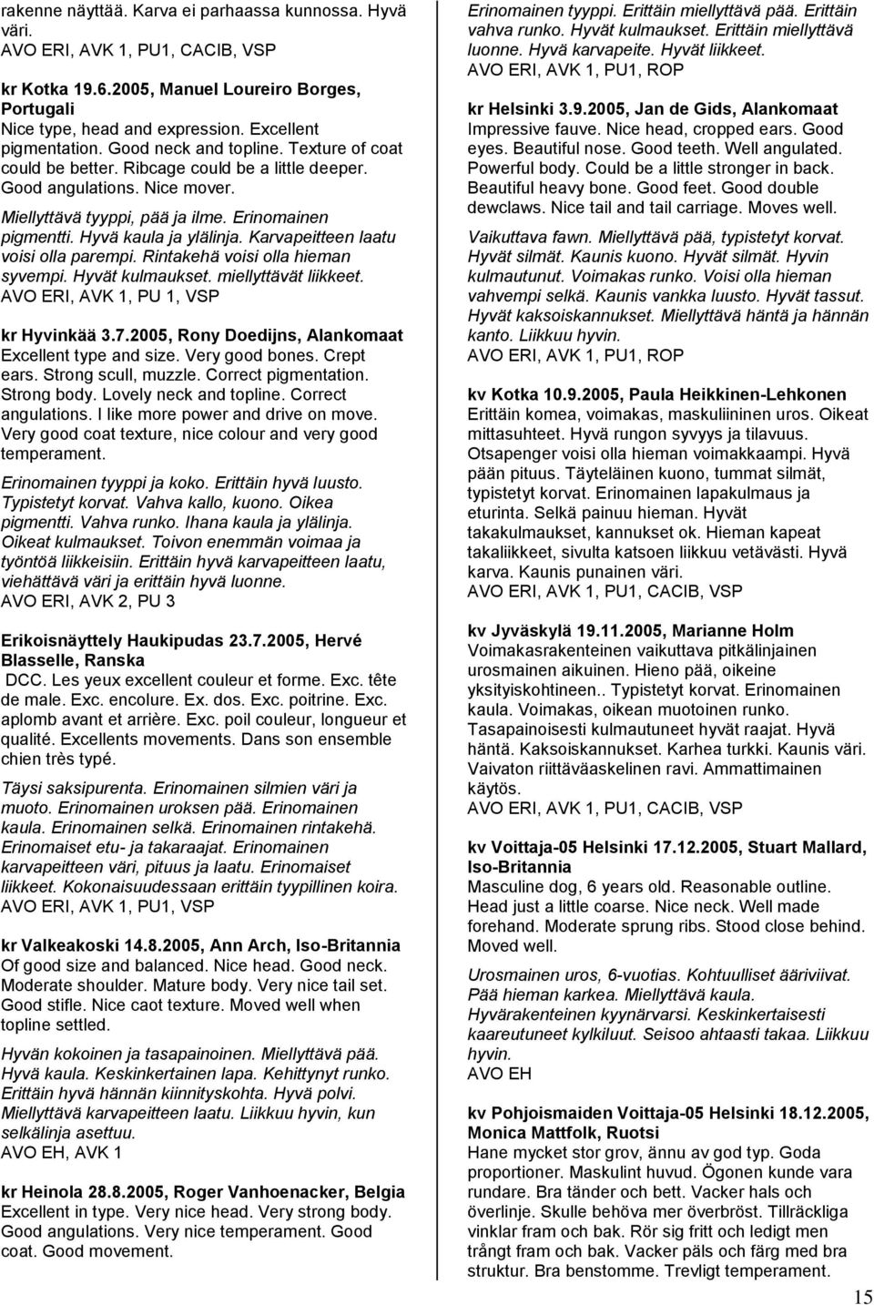 Karvapeitteen laatu voisi olla parempi. Rintakehä voisi olla hieman syvempi. Hyvät kulmaukset. miellyttävät liikkeet. AVO ERI, AVK 1, PU 1, VSP kr Hyvinkää 3.7.