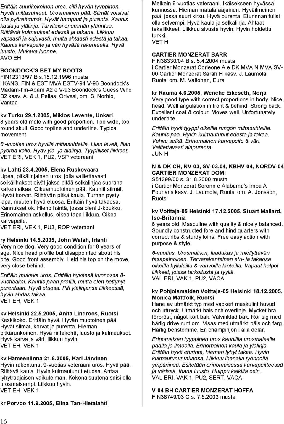 Mukava luonne. AVO EH BOONDOCK S BET MY BOOTS FIN12313/97 B s.15.12.1996 musta i KANS, FIN & EST MVA ESTV-94 V-96 Boondock s Madam-I m-adam A2 e V-93 Boondock s Guess Who B2 kasv. A. & J.