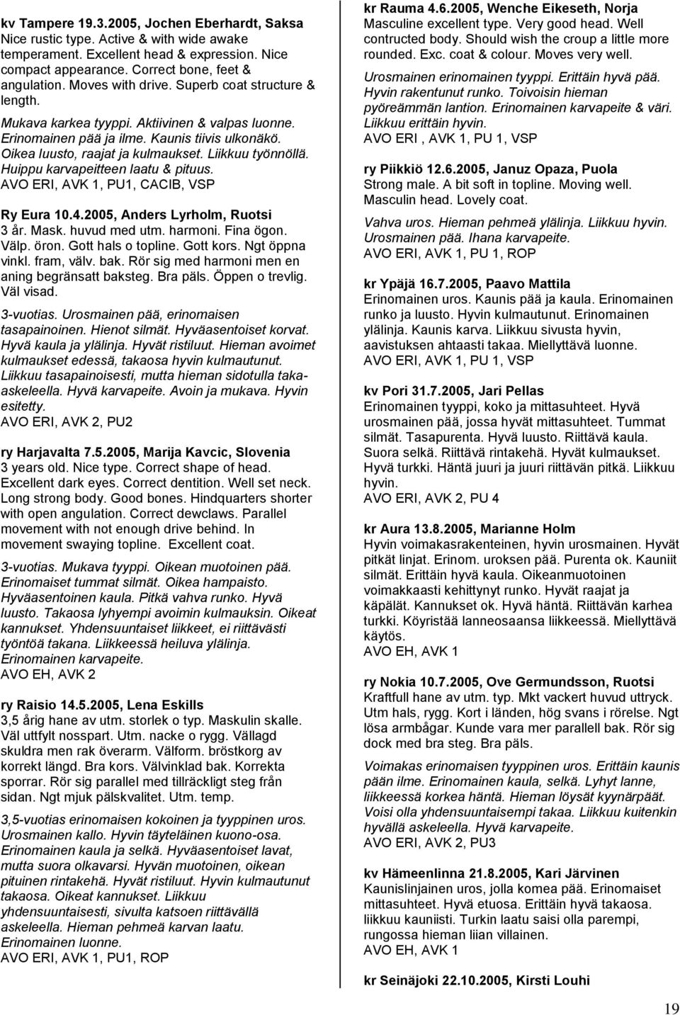 Liikkuu työnnöllä. Huippu karvapeitteen laatu & pituus. AVO ERI, AVK 1, PU1, CACIB, VSP Ry Eura 10.4.2005, Anders Lyrholm, Ruotsi 3 år. Mask. huvud med utm. harmoni. Fina ögon. Välp. öron.