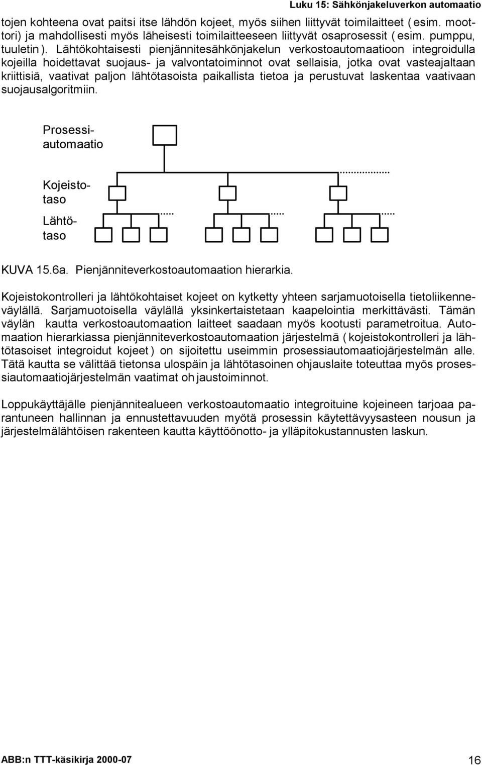 Lähtökohtaisesti pienjännitesähkönjakelun verkostoautomaatioon integroidulla kojeilla hoidettavat suojaus- ja valvontatoiminnot ovat sellaisia, jotka ovat vasteajaltaan kriittisiä, vaativat paljon