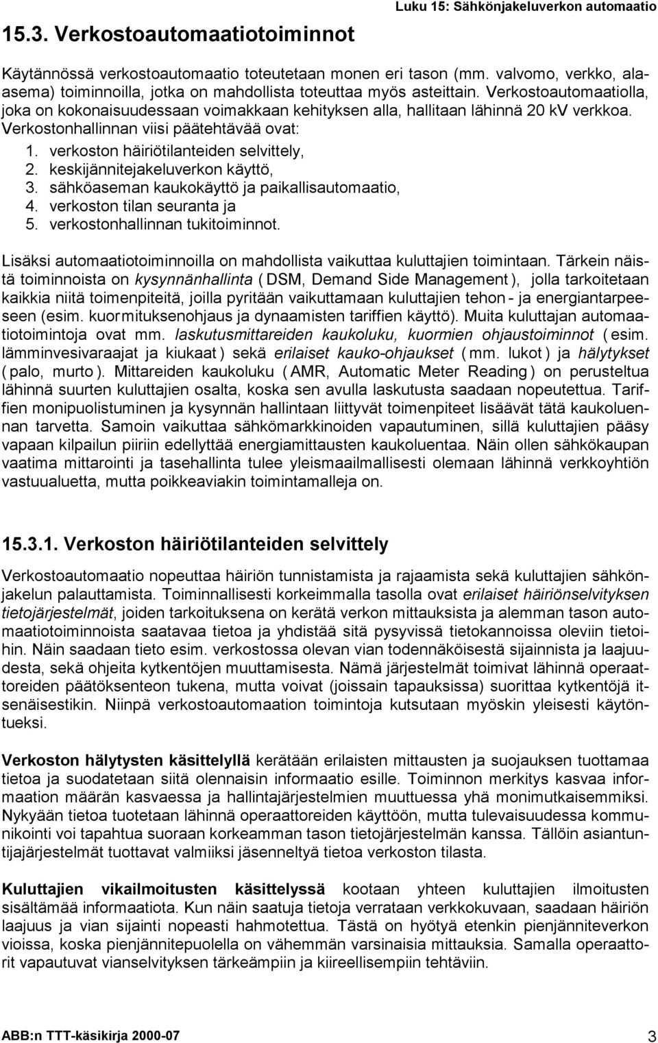 Verkostonhallinnan viisi päätehtävää ovat: 1. verkoston häiriötilanteiden selvittely, 2. keskijännitejakeluverkon käyttö, 3. sähköaseman kaukokäyttö ja paikallisautomaatio, 4.