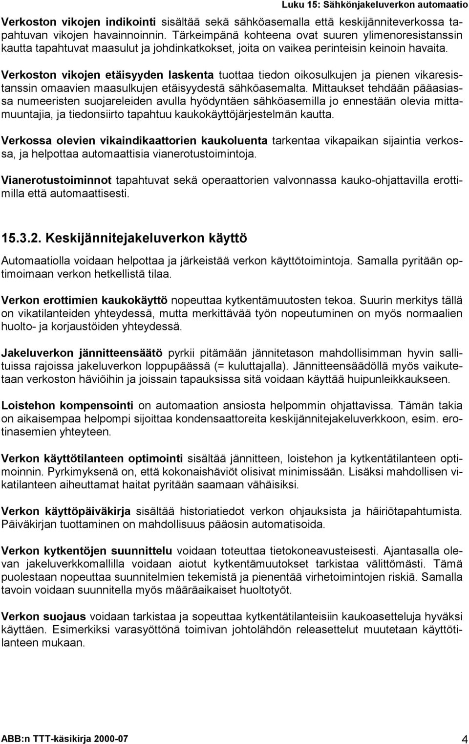 Verkoston vikojen etäisyyden laskenta tuottaa tiedon oikosulkujen ja pienen vikaresistanssin omaavien maasulkujen etäisyydestä sähköasemalta.