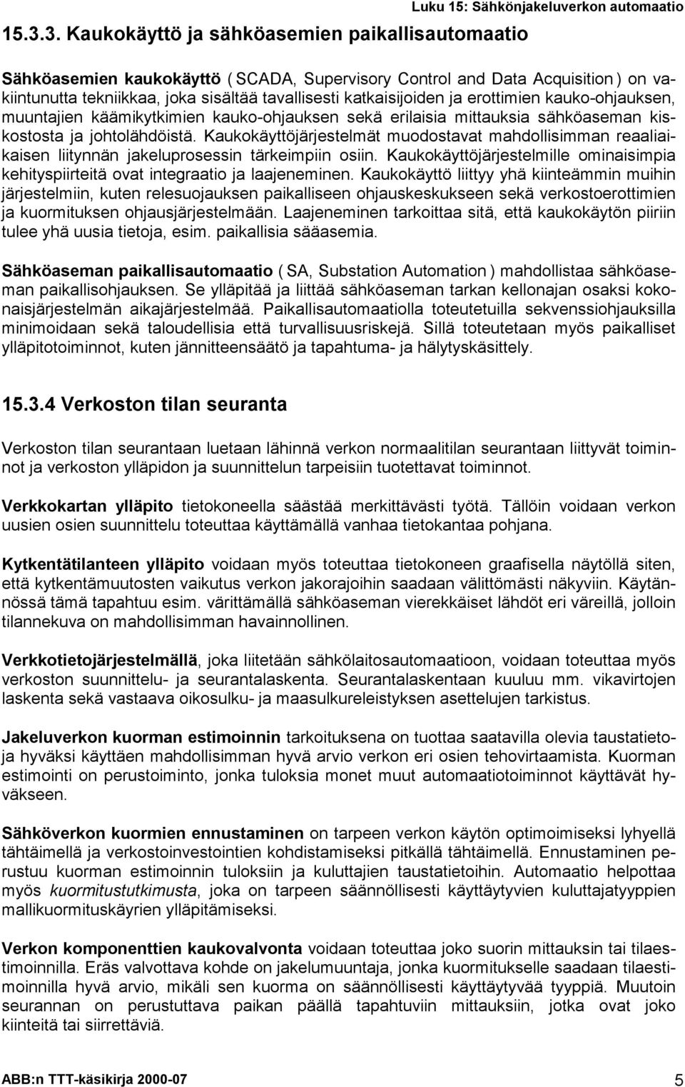 Kaukokäyttöjärjestelmät muodostavat mahdollisimman reaaliaikaisen liitynnän jakeluprosessin tärkeimpiin osiin. Kaukokäyttöjärjestelmille ominaisimpia kehityspiirteitä ovat integraatio ja laajeneminen.