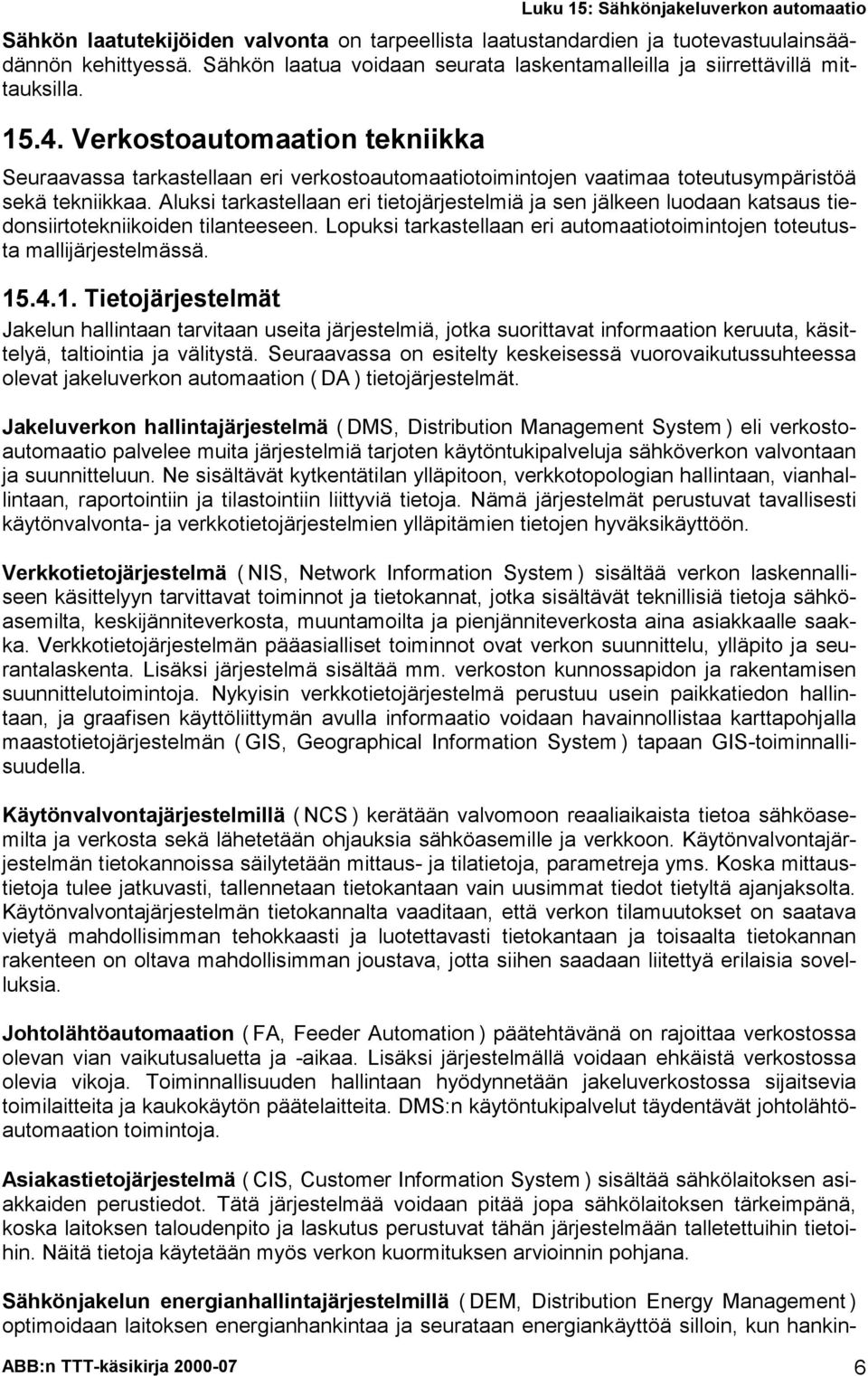 Aluksi tarkastellaan eri tietojärjestelmiä ja sen jälkeen luodaan katsaus tiedonsiirtotekniikoiden tilanteeseen. Lopuksi tarkastellaan eri automaatiotoimintojen toteutusta mallijärjestelmässä. 15