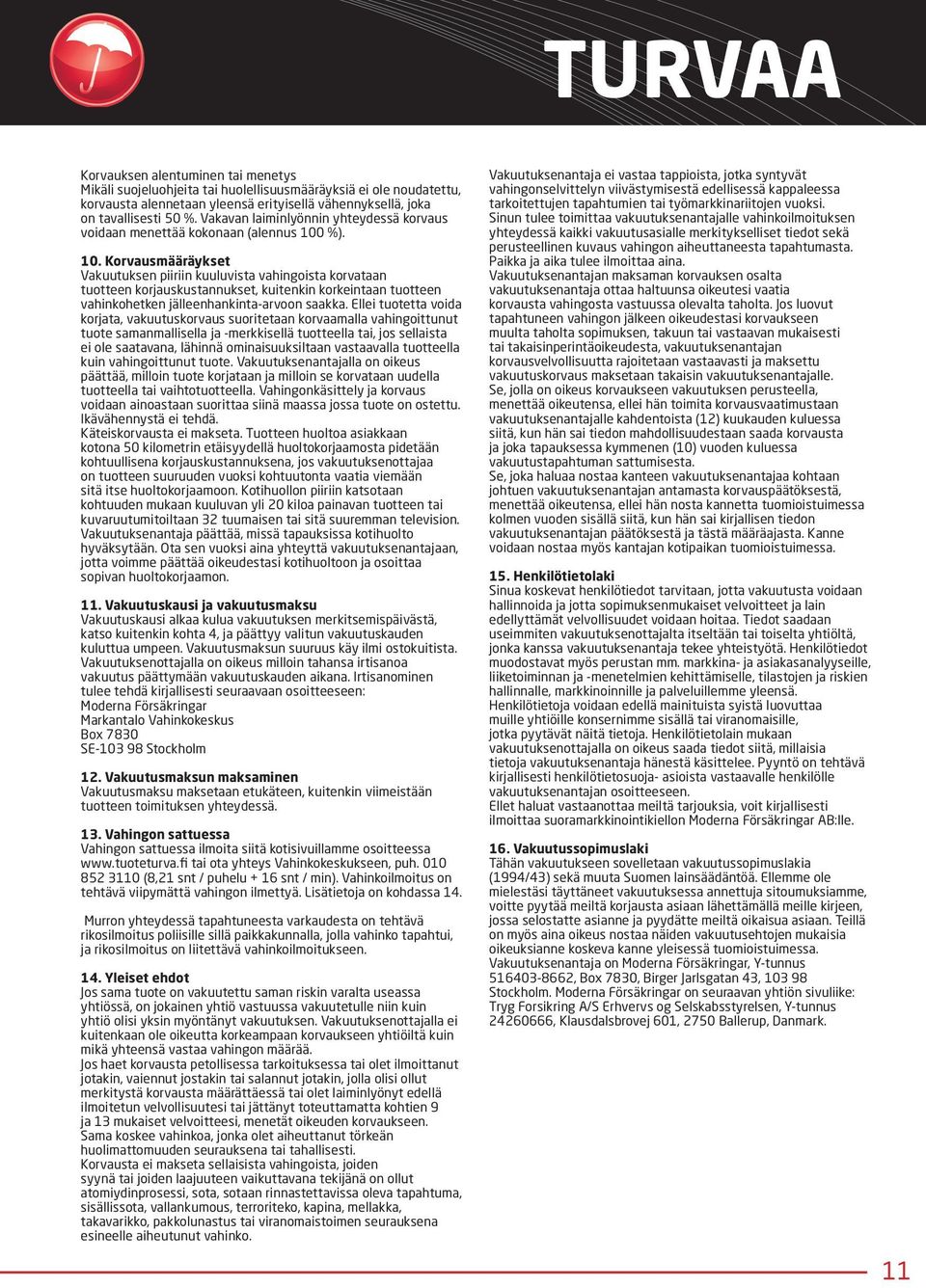 %). 10. Korvausmääräykset Vakuutuksen piiriin kuuluvista vahingoista korvataan tuotteen korjauskustannukset, kuitenkin korkeintaan tuotteen vahinkohetken jälleenhankinta-arvoon saakka.