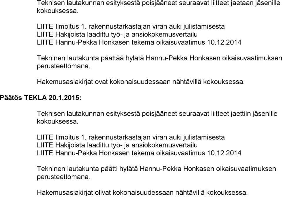 2014 Tekninen lautakunta päättää hylätä Hannu-Pekka Honkasen oikaisuvaatimuksen perusteettomana. Hakemusasiakirjat ovat kokonaisuudessaan nähtävillä kokouksessa. Päätös TEKLA 20.1.2015: Teknisen lautakunnan esityksestä poisjääneet seuraavat liitteet jaettiin jäsenille kokouksessa.