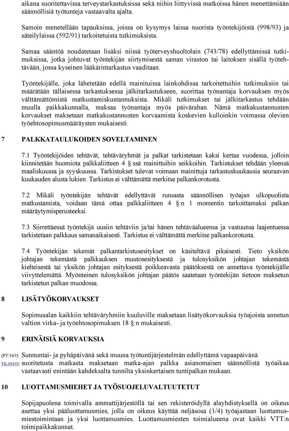 Samaa sääntöä noudatetaan lisäksi niissä työterveyshuoltolain (743/78) edellyttämissä tutkimuksissa, jotka johtuvat työntekijän siirtymisestä saman viraston tai laitoksen sisällä työtehtävään, jossa