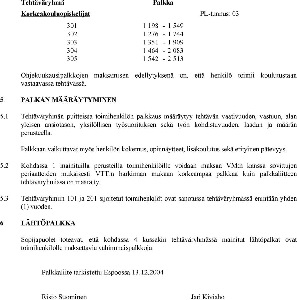 1 Tehtäväryhmän puitteissa toimihenkilön palkkaus määräytyy tehtävän vaativuuden, vastuun, alan yleisen ansiotason, yksilöllisen työsuorituksen sekä työn kohdistuvuuden, laadun ja määrän perusteella.