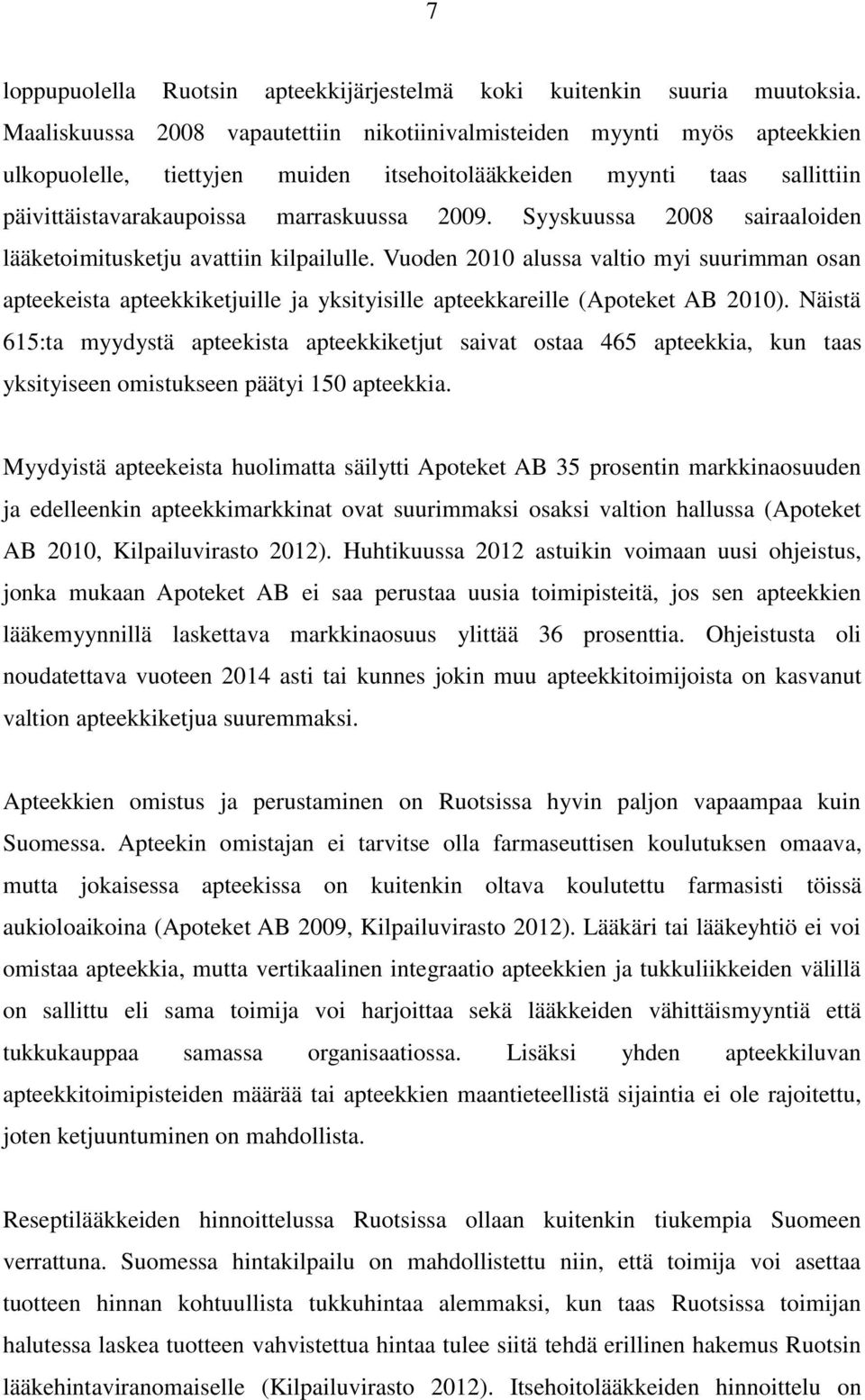 Syyskuussa 2008 sairaaloiden lääketoimitusketju avattiin kilpailulle. Vuoden 2010 alussa valtio myi suurimman osan apteekeista apteekkiketjuille ja yksityisille apteekkareille (Apoteket AB 2010).