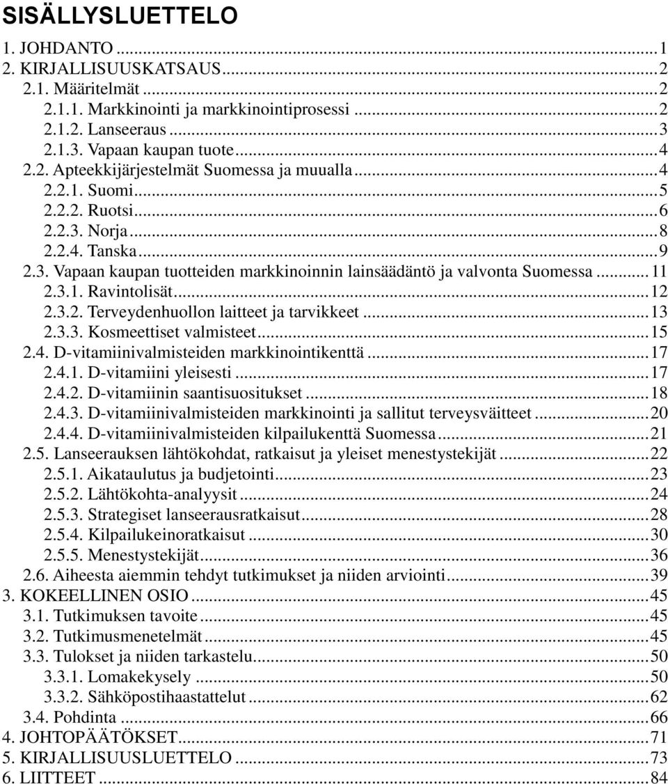 .. 13 2.3.3. Kosmeettiset valmisteet... 15 2.4. D-vitamiinivalmisteiden markkinointikenttä... 17 2.4.1. D-vitamiini yleisesti... 17 2.4.2. D-vitamiinin saantisuositukset... 18 2.4.3. D-vitamiinivalmisteiden markkinointi ja sallitut terveysväitteet.