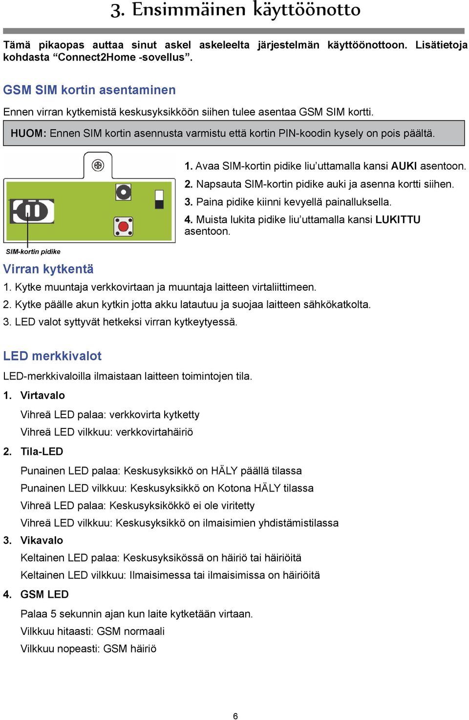 SIM-kortin pidike Virran kytkentä 1. Avaa SIM-kortin pidike liu uttamalla kansi AUKI asentoon. 2. Napsauta SIM-kortin pidike auki ja asenna kortti siihen. 3.