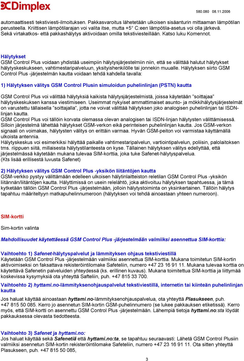 Hälytykset GSM Control Plus voidaan yhdistää useimpiin hälytysjärjestelmiin niin, että se välittää halutut hälytykset hälytyskeskukseen, vahtimestaripalveluun, yksityishenkilölle tai jonnekin muualle.