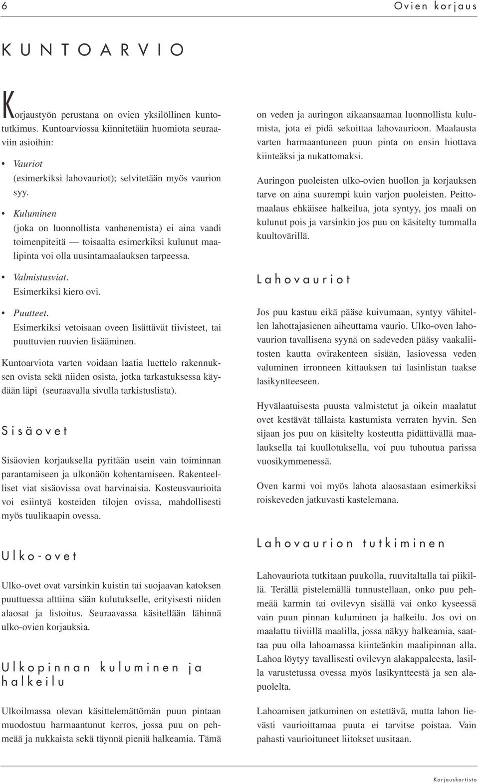 Kuluminen (joka on luonnollista vanhenemista) ei aina vaadi toimenpiteitä toisaalta esimerkiksi kulunut maalipinta voi olla uusintamaalauksen tarpeessa. Valmistusviat. Esimerkiksi kiero ovi. Puutteet.