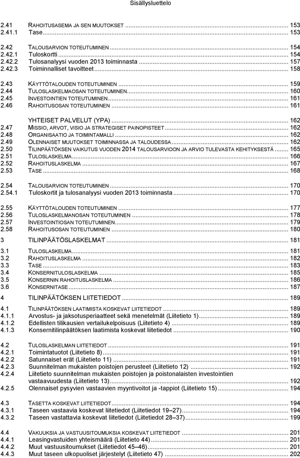 47 MISSIO, ARVOT, VISIO JA STRATEGISET PAINOPISTEET... 162 2.48 ORGANISAATIO JA TOIMINTAMALLI... 162 2.49 OLENNAISET MUUTOKSET TOIMINNASSA JA TALOUDESSA... 162 2.50 TILINPÄÄTÖKSEN VAIKUTUS VUODEN 2014 TALOUSARVIOON JA ARVIO TULEVASTA KEHITYKSESTÄ.