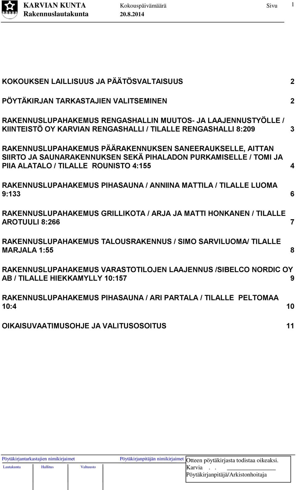 RAKENNUSLUPAHAKEMUS PIHASAUNA / ANNIINA MATTILA / TILALLE LUOMA 9:133 6 RAKENNUSLUPAHAKEMUS GRILLIKOTA / ARJA JA MATTI HONKANEN / TILALLE AROTUULI 8:266 7 RAKENNUSLUPAHAKEMUS TALOUSRAKENNUS / SIMO