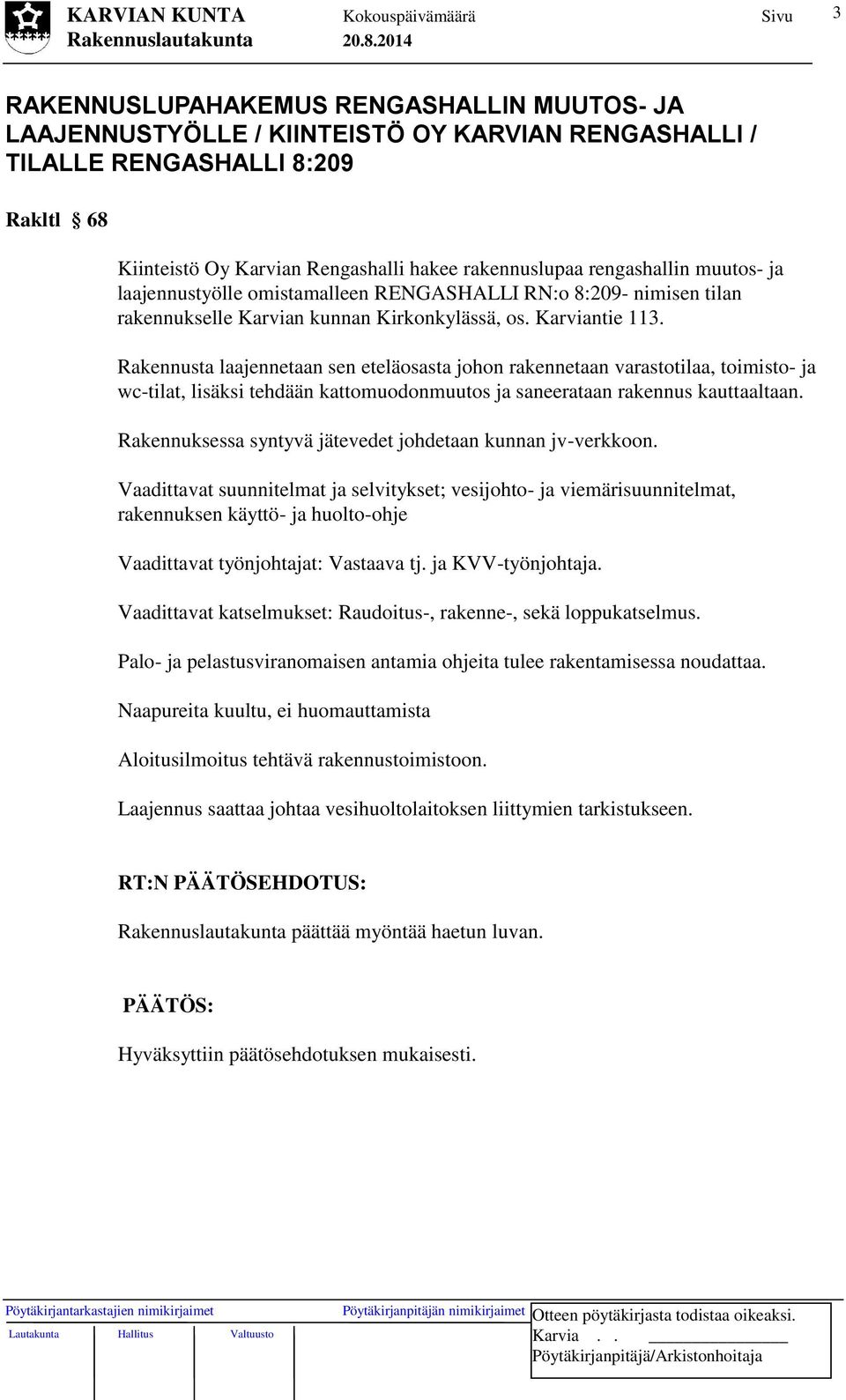 Rakennusta laajennetaan sen eteläosasta johon rakennetaan varastotilaa, toimisto- ja wc-tilat, lisäksi tehdään kattomuodonmuutos ja saneerataan rakennus kauttaaltaan.