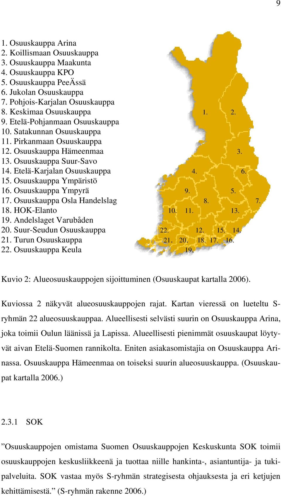 Osuuskauppa Ympäristö 16. Osuuskauppa Ympyrä 9. 5. 17. Osuuskauppa Osla Handelslag 8. 7. 18. HOK-Elanto 10. 11. 13. 19. Andelslaget Varubåden 20. Suur-Seudun Osuuskauppa 22. 12. 15. 14. 21.