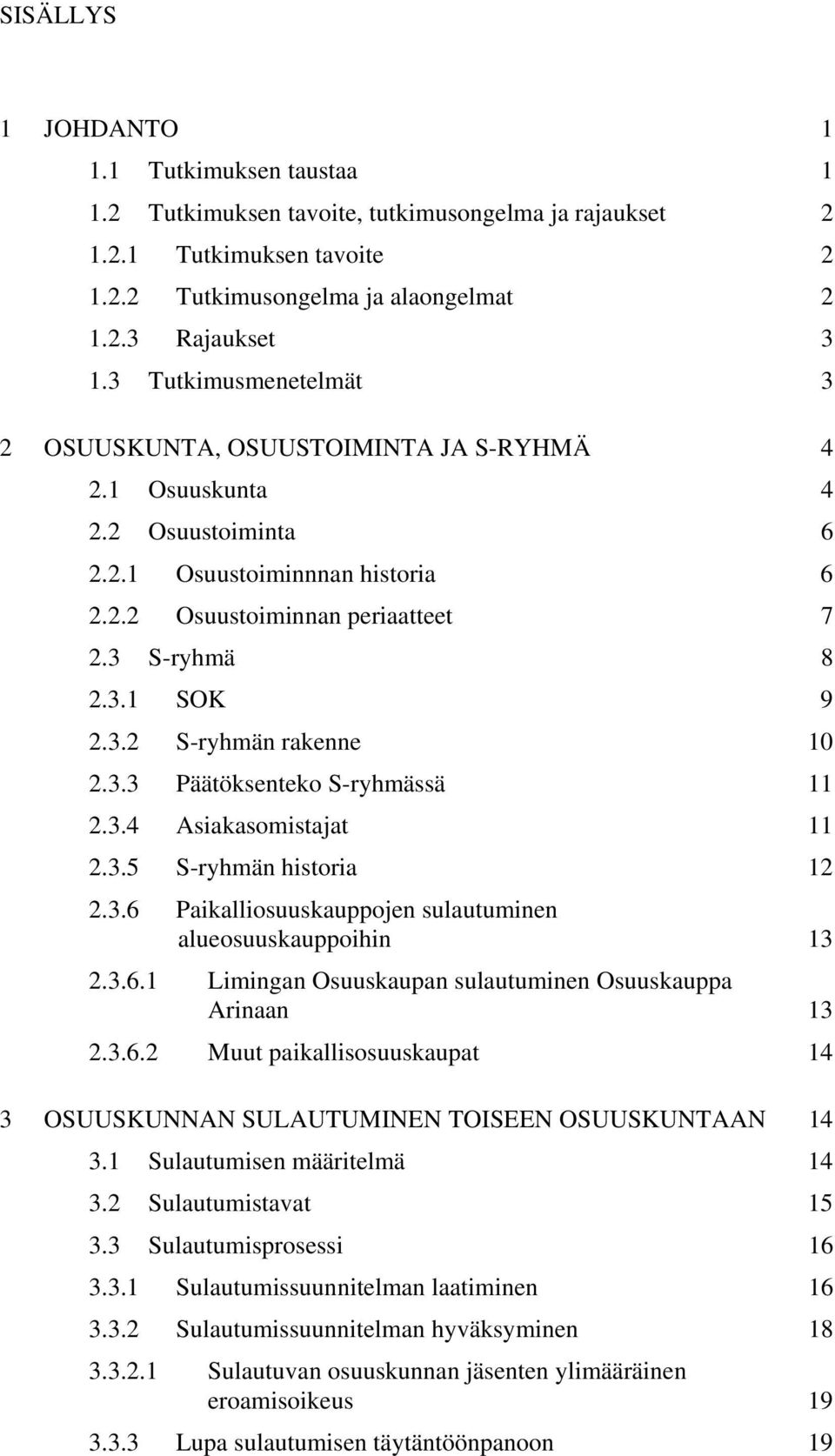 3.3 Päätöksenteko S-ryhmässä 11 2.3.4 Asiakasomistajat 11 2.3.5 S-ryhmän historia 12 2.3.6 Paikalliosuuskauppojen sulautuminen alueosuuskauppoihin 13 2.3.6.1 Limingan Osuuskaupan sulautuminen Osuuskauppa Arinaan 13 2.