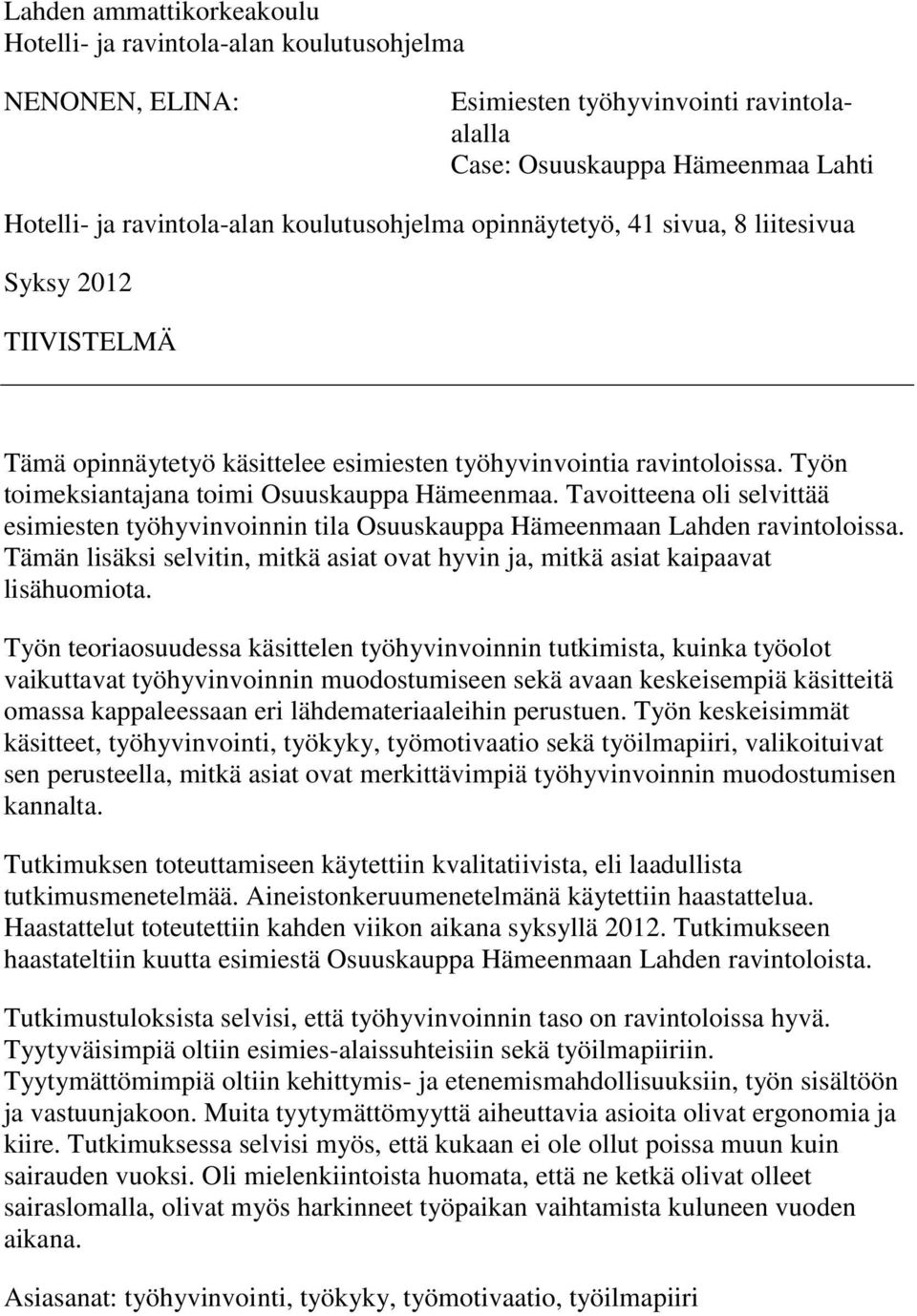 Tavoitteena oli selvittää esimiesten työhyvinvoinnin tila Osuuskauppa Hämeenmaan Lahden ravintoloissa. Tämän lisäksi selvitin, mitkä asiat ovat hyvin ja, mitkä asiat kaipaavat lisähuomiota.