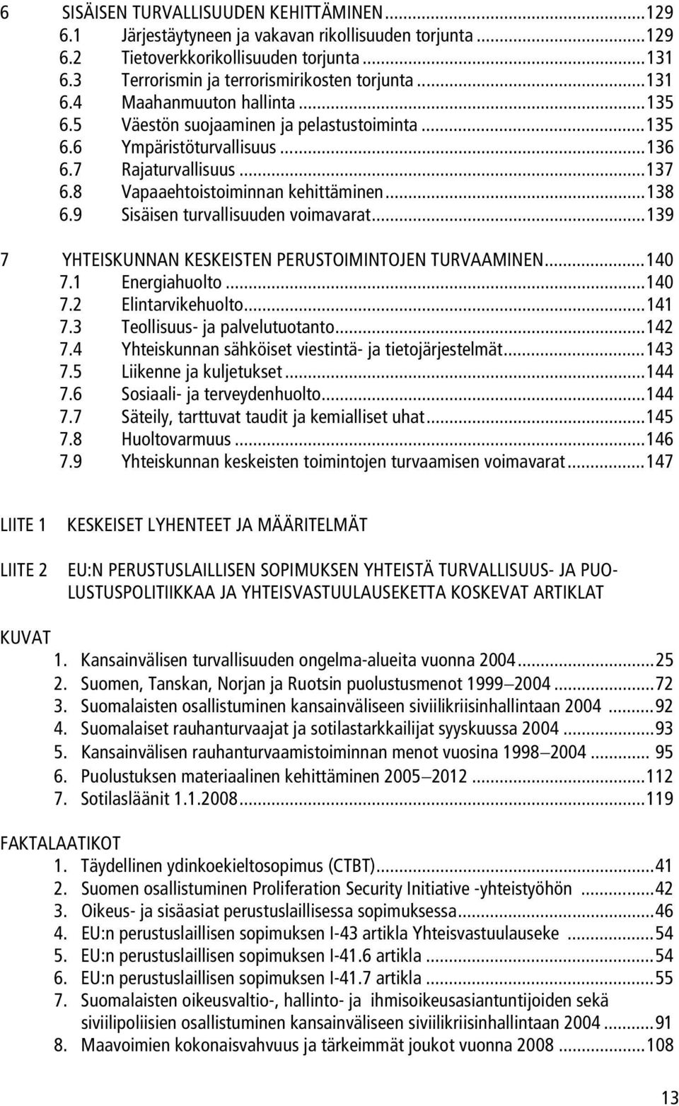 9 Sisäisen turvallisuuden voimavarat...139 7 YHTEISKUNNAN KESKEISTEN PERUSTOIMINTOJEN TURVAAMINEN...140 7.1 Energiahuolto...140 7.2 Elintarvikehuolto...141 7.3 Teollisuus- ja palvelutuotanto...142 7.