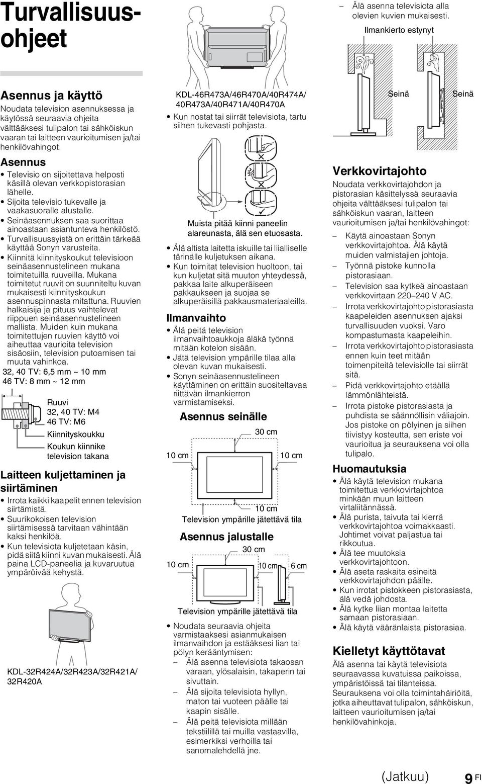 Asennus Televisio on sijoitettava helposti käsillä olevan verkkopistorasian lähelle. Sijoita televisio tukevalle ja vaakasuoralle alustalle.