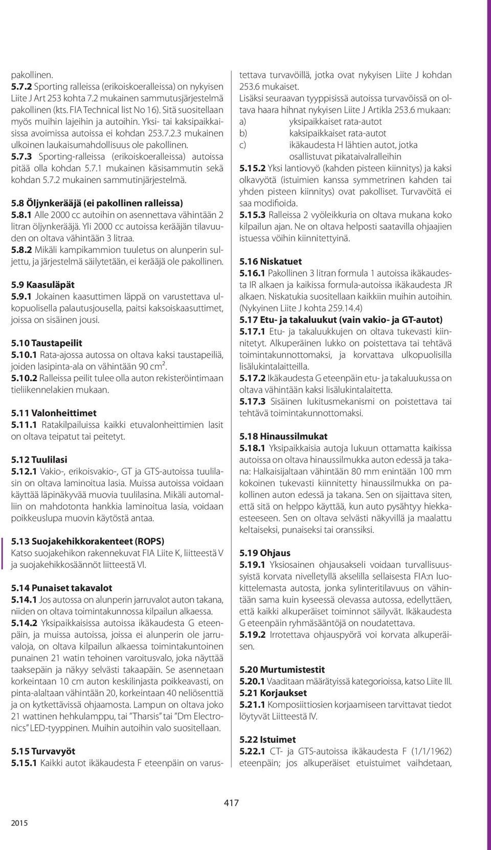 7.1 mukainen käsisammutin sekä kohdan 5.7.2 mukainen sammutinjärjestelmä. 5.8 Öljynkerääjä (ei pakollinen ralleissa) 5.8.1 Alle 2000 cc autoihin on asennettava vähintään 2 litran öljynkerääjä.