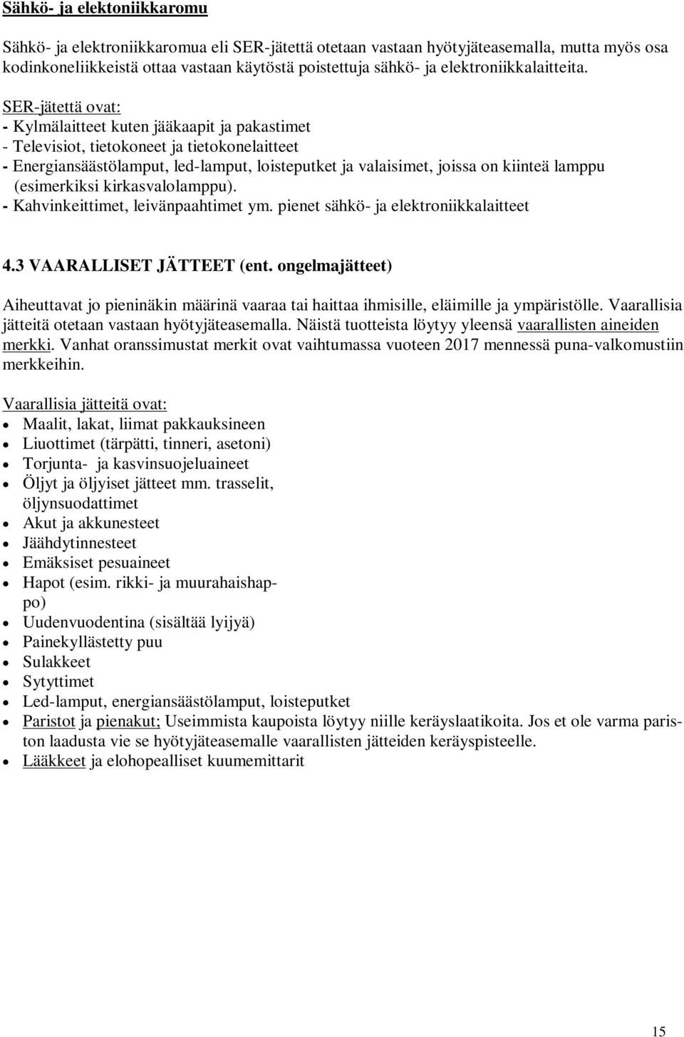 SER-jätettä ovat: - Kylmälaitteet kuten jääkaapit ja pakastimet - Televisiot, tietokoneet ja tietokonelaitteet - Energiansäästölamput, led-lamput, loisteputket ja valaisimet, joissa on kiinteä lamppu