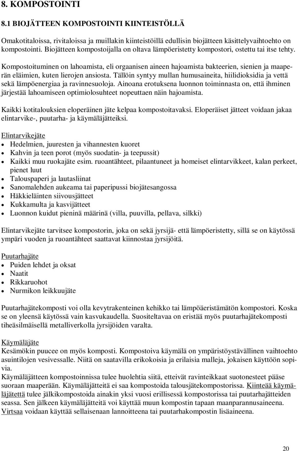 Kompostoituminen on lahoamista, eli orgaanisen aineen hajoamista bakteerien, sienien ja maaperän eläimien, kuten lierojen ansiosta.