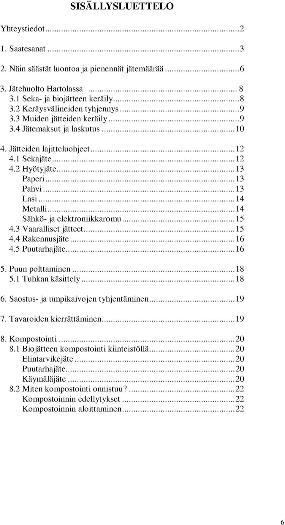 .. 14 Sähkö- ja elektroniikkaromu... 15 4.3 Vaaralliset jätteet... 15 4.4 Rakennusjäte... 16 4.5 Puutarhajäte... 16 5. Puun polttaminen... 18 5.1 Tuhkan käsittely... 18 6.