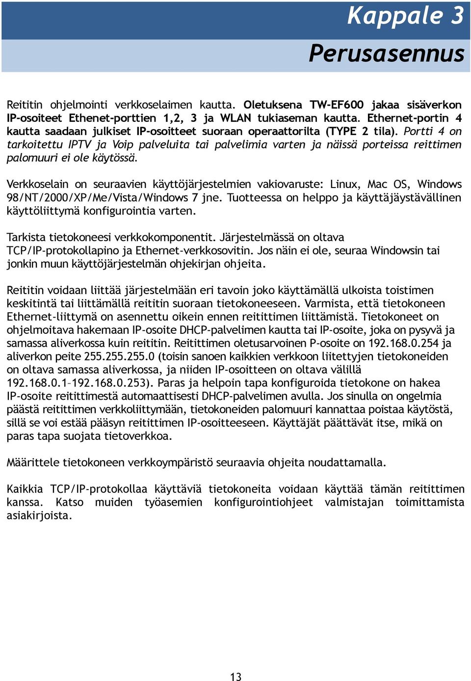 Portti 4 on tarkoitettu IPTV ja Voip palveluita tai palvelimia varten ja näissä porteissa reittimen palomuuri ei ole käytössä.