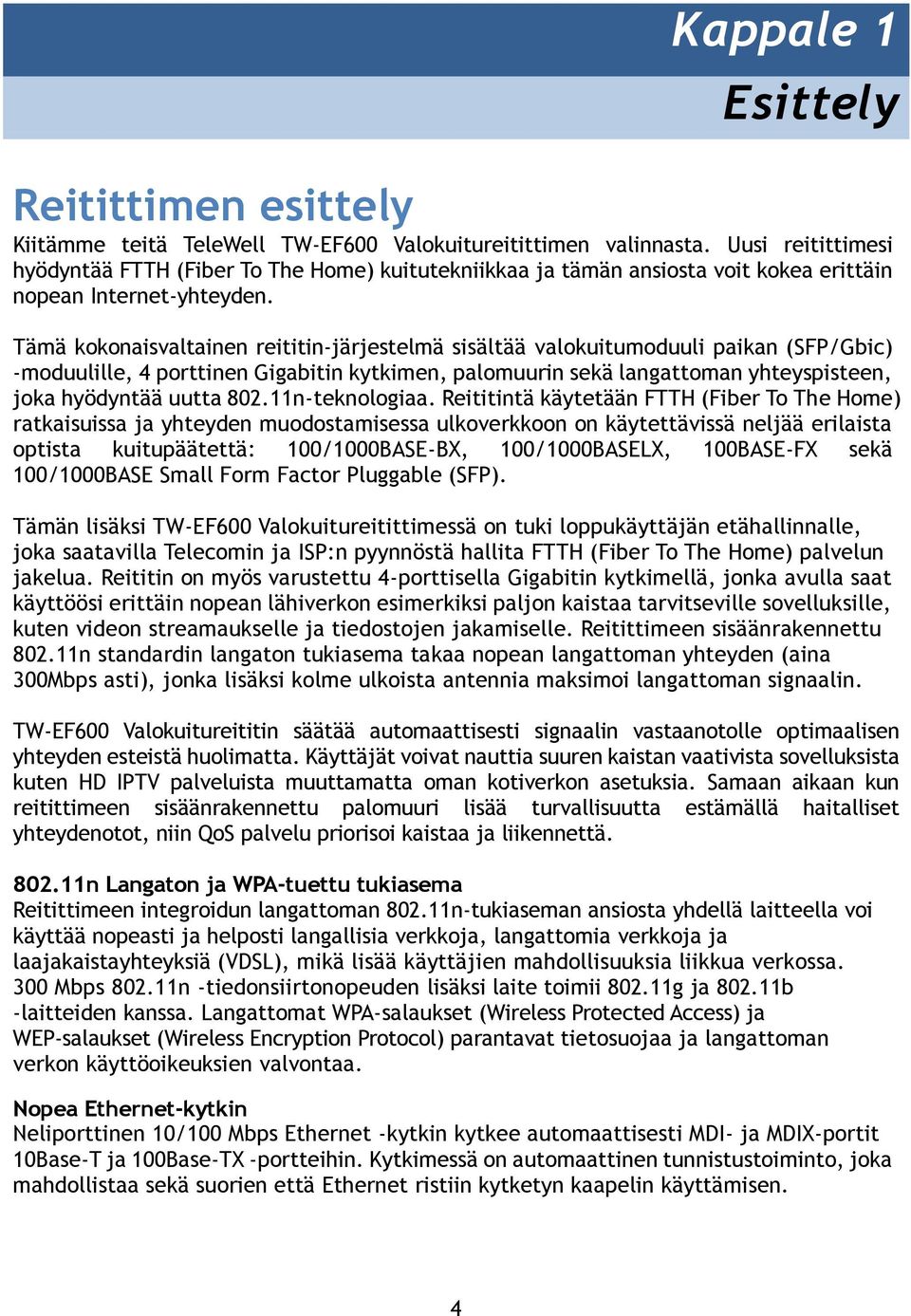 Tämä kokonaisvaltainen reititin-järjestelmä sisältää valokuitumoduuli paikan (SFP/Gbic) -moduulille, 4 porttinen Gigabitin kytkimen, palomuurin sekä langattoman yhteyspisteen, joka hyödyntää uutta