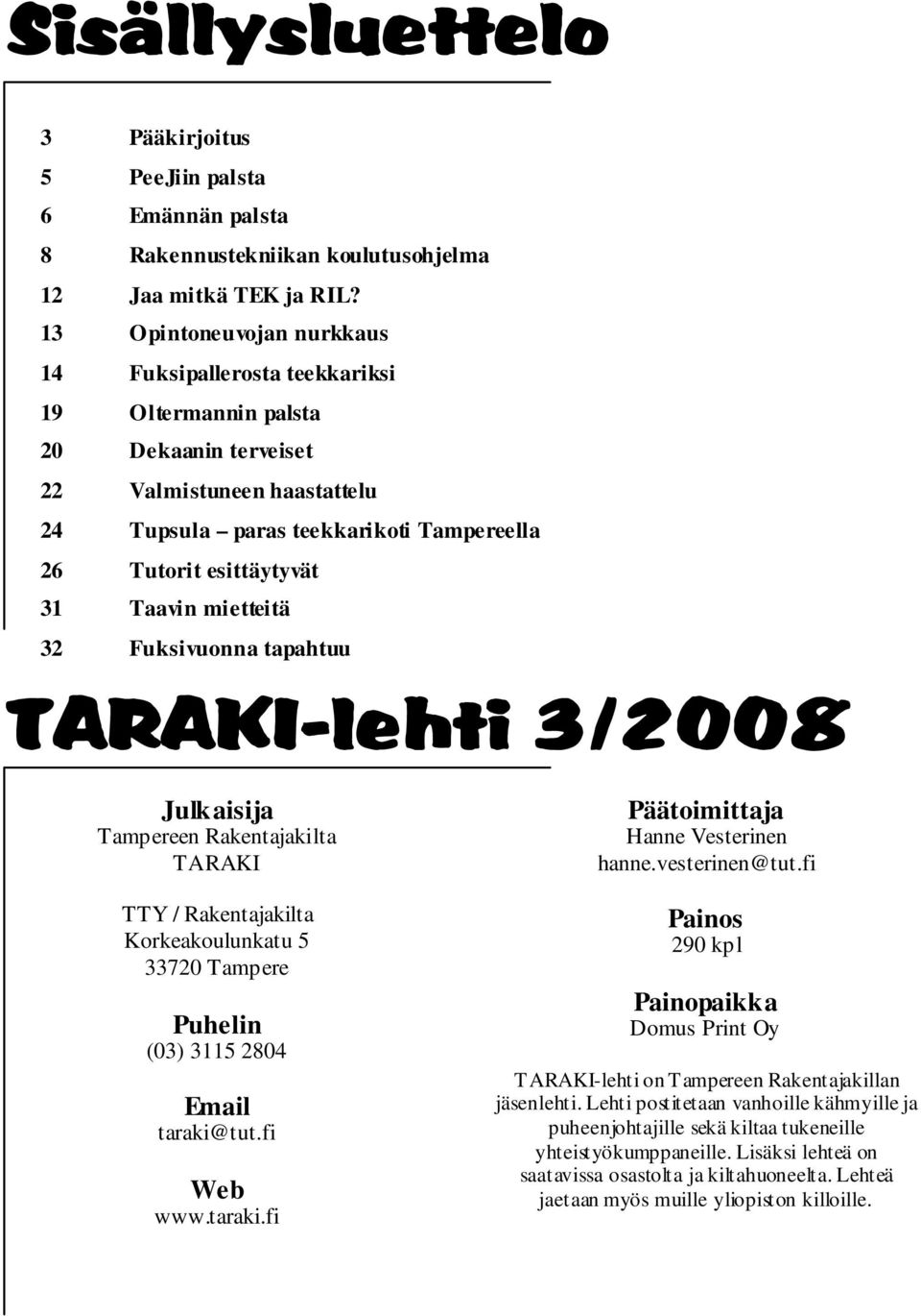 Taavin mietteitä 32 Fuksivuonna tapahtuu TARAKI-lehti 3/2008 Julkaisija Tampereen Rakentajakilta TARAKI TTY / Rakentajakilta Korkeakoulunkatu 5 33720 Tampere Puhelin (03) 3115 2804 Email taraki@tut.