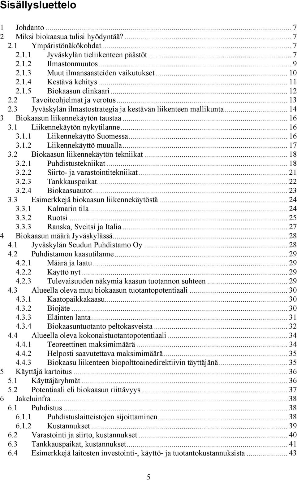 .. 14 3 Biokaasun liikennekäytön taustaa... 16 3.1 Liikennekäytön nykytilanne... 16 3.1.1 Liikennekäyttö Suomessa... 16 3.1.2 Liikennekäyttö muualla... 17 3.2 Biokaasun liikennekäytön tekniikat... 18 3.