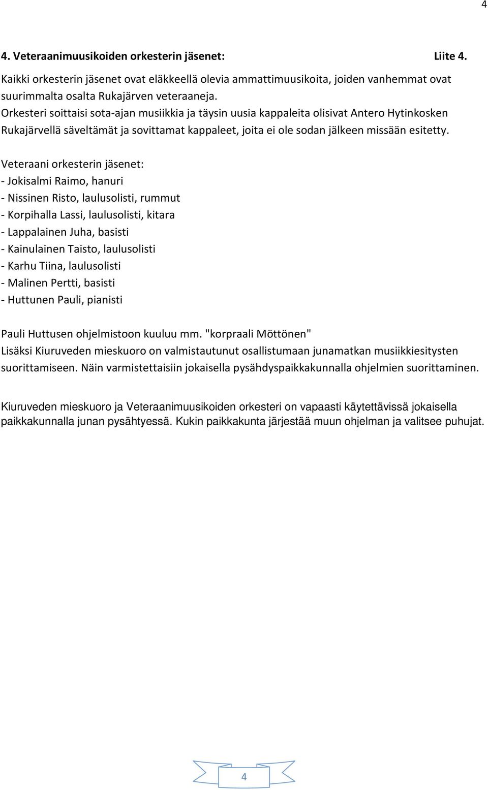 Veteraani orkesterin jäsenet: - Jokisalmi Raimo, hanuri - Nissinen Risto, laulusolisti, rummut - Korpihalla Lassi, laulusolisti, kitara - Lappalainen Juha, basisti - Kainulainen Taisto, laulusolisti