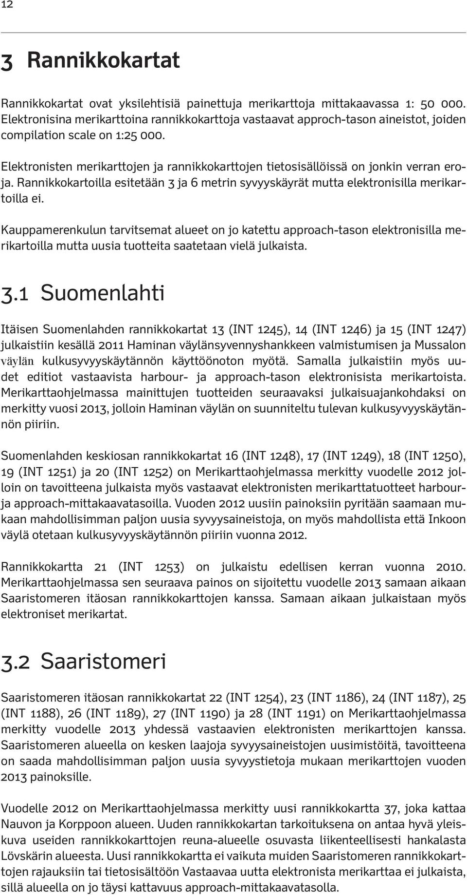 Elektronisten merikarttojen ja rannikkokarttojen tietosisällöissä on jonkin verran eroja. Rannikkokartoilla esitetään 3 ja 6 metrin syvyyskäyrät mutta elektronisilla merikartoilla ei.