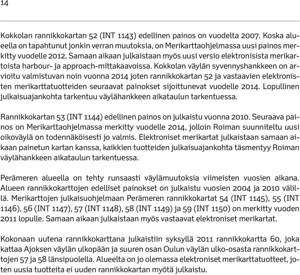 Kokkolan väylän syvennyshankkeen on arvioitu valmistuvan noin vuonna 2014 joten rannikkokartan 52 ja vastaavien elektronisten merikarttatuotteiden seuraavat painokset sijoittunevat vuodelle 2014.