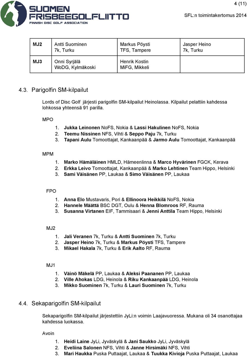 Tapani Aulu Tomoottajat, Kankaanpää & Jarmo Aulu Tomoottajat, Kankaanpää MPM 1. Marko Hämäläinen HMLD, Hämeenlinna & Marco Hyvärinen FGCK, Kerava 2.