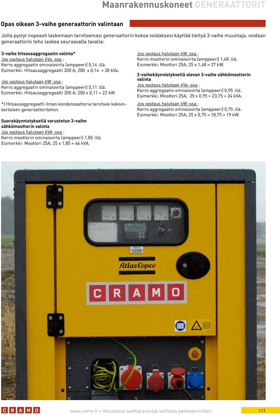 Esimerkki: Hitsausaggregaatti 200 A; 200 x 0,14 = 28 kva. Jos vastaus halutaan kw :ssa : Kerro aggregaatin ominaisvirta (amppeeri) 0,11 :llä. Esimerkki: Hitsausaggregaatti 200 A; 200 x 0,11 = 22 kw.