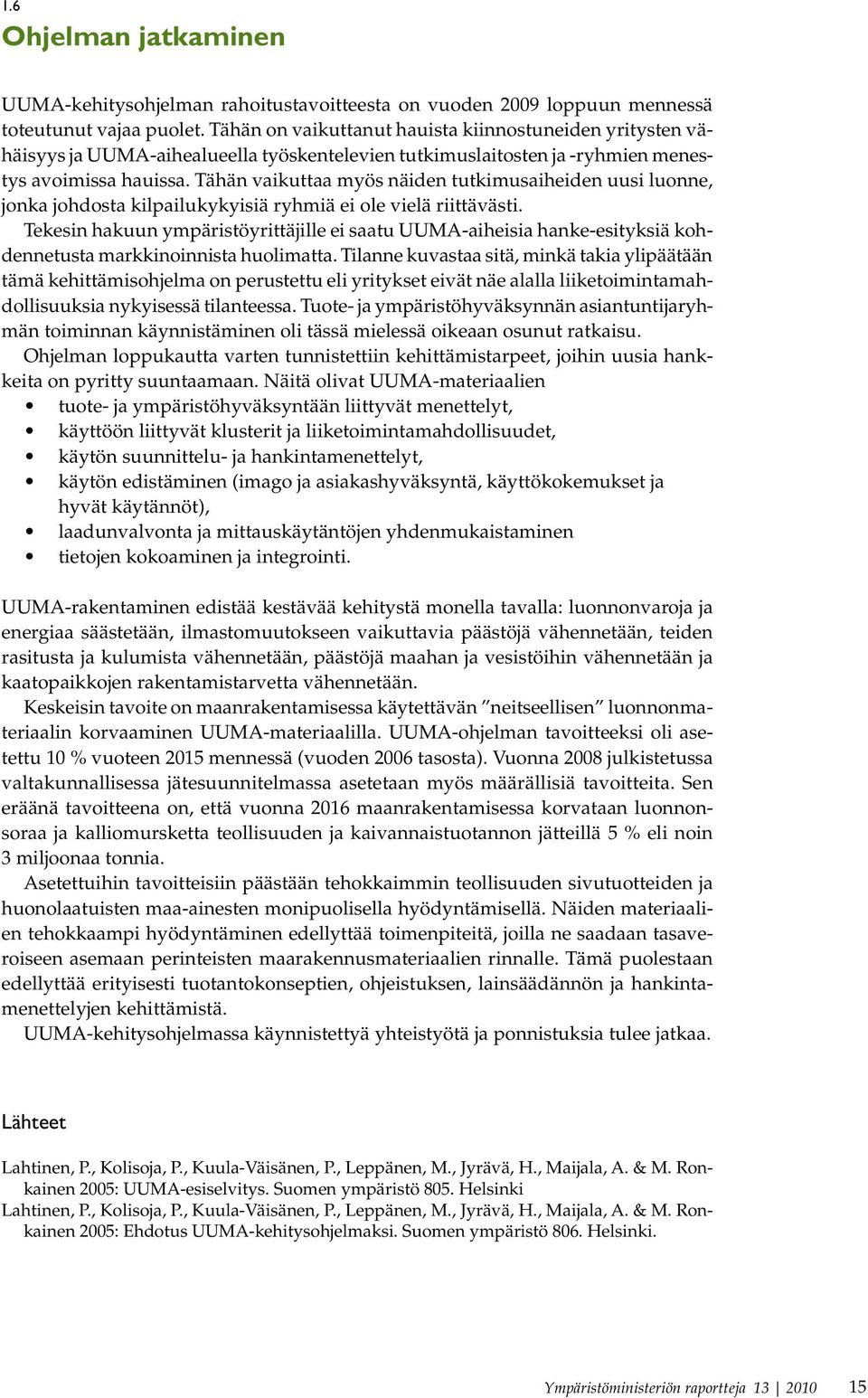 Tähän vaikuttaa myös näiden tutkimusaiheiden uusi luonne, jonka johdosta kilpailukykyisiä ryhmiä ei ole vielä riittävästi.