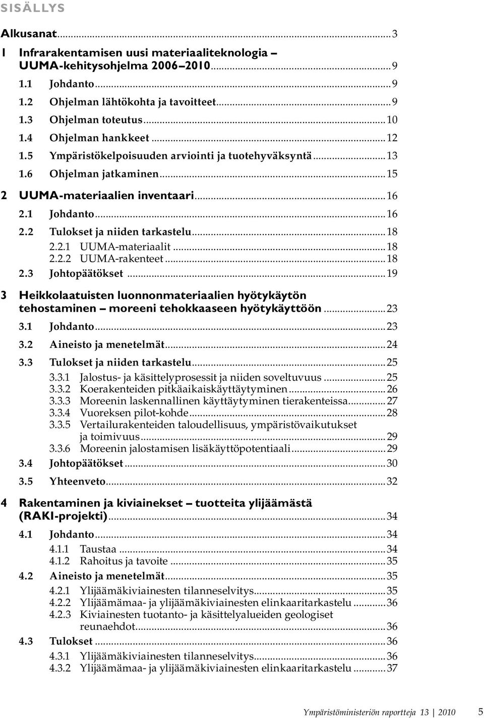 ..18 2.2.1 UUMA-materiaalit...18 2.2.2 UUMA-rakenteet...18 2.3 Johtopäätökset...19 3 Heikkolaatuisten luonnonmateriaalien hyötykäytön tehostaminen moreeni tehokkaaseen hyötykäyttöön...23 3.1 Johdanto.