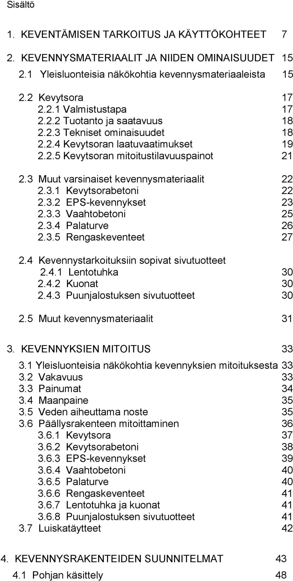 3.2 EPS-kevennykset 23 2.3.3 Vaahtobetoni 25 2.3.4 Palaturve 26 2.3.5 Rengaskeventeet 27 2.4 Kevennystarkoituksiin sopivat sivutuotteet 2.4.1 Lentotuhka 30 2.4.2 Kuonat 30 2.4.3 Puunjalostuksen sivutuotteet 30 2.