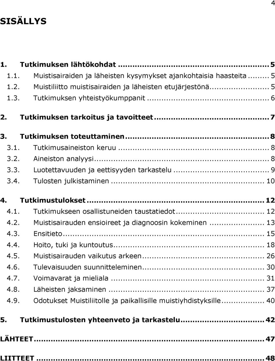 .. 9 3.4. Tulosten julkistaminen... 10 4. Tutkimustulokset... 12 4.1. Tutkimukseen osallistuneiden taustatiedot... 12 4.2. Muistisairauden ensioireet ja diagnoosin kokeminen... 13 4.3. Ensitieto.